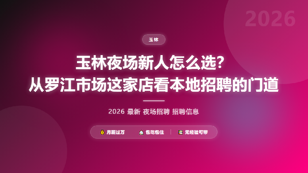 玉林夜场新人怎么选？从罗江市场这家店看本地招聘的门道